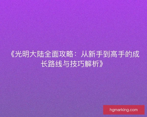 《光明大陆全面攻略：从新手到高手的成长路线与技巧解析》