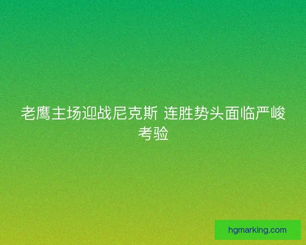 老鹰主场迎战尼克斯 连胜势头面临严峻考验