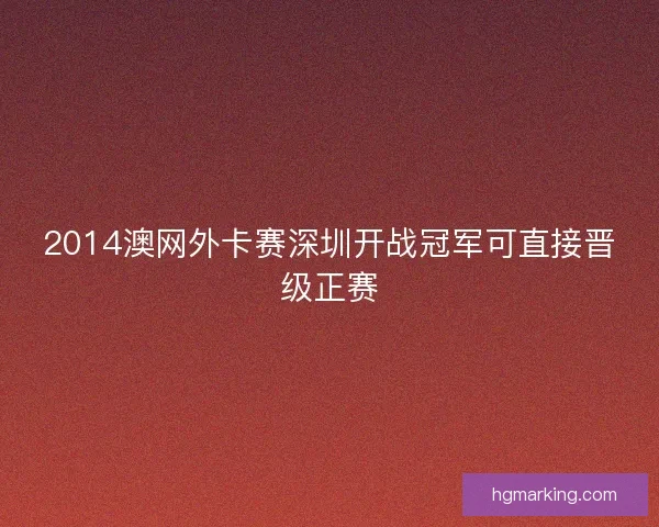 2014澳网外卡赛深圳开战冠军可直接晋级正赛 2014澳网外卡赛深圳开战冠军可直接晋级正赛