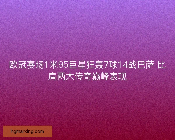 欧冠赛场1米95巨星狂轰7球14战巴萨 比肩两大传奇巅峰表现