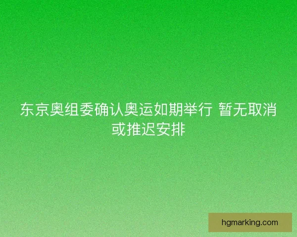 东京奥组委确认奥运如期举行 暂无取消或推迟安排 东京奥组委确认奥运如期举行 暂无取消或推迟安排