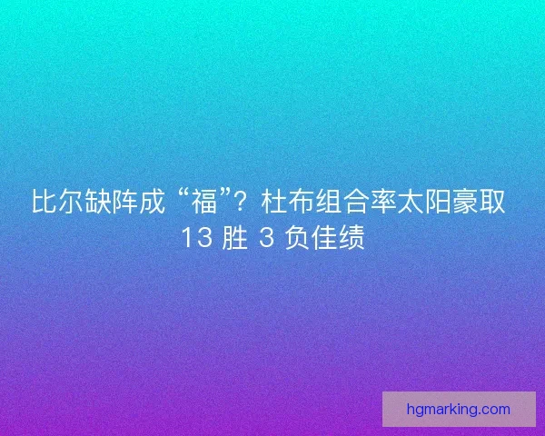 比尔缺阵成 “福”？杜布组合率太阳豪取 13 胜 3 负佳绩