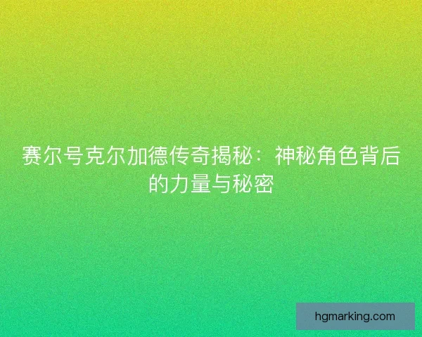 赛尔号克尔加德传奇揭秘:神秘角色背后的力量与秘密 赛尔号克尔加德传奇揭秘:神秘角色背后的力量与秘密