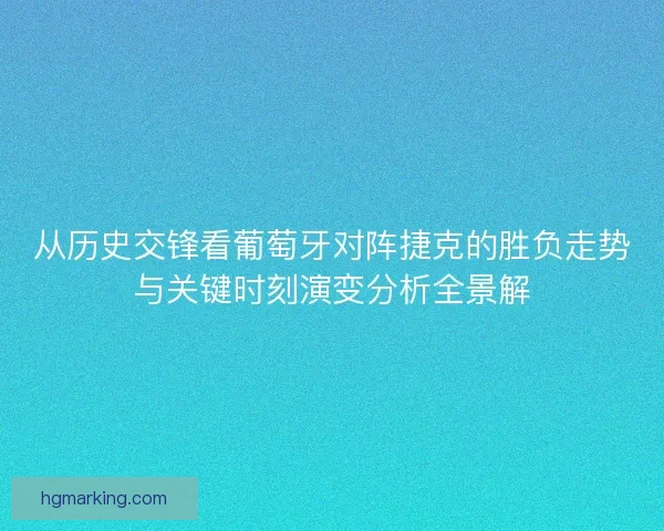 从历史交锋看葡萄牙对阵捷克的胜负走势与关键时刻演变分析全景解 从历史交锋看葡萄牙对阵捷克的胜负走势与关键时刻演变分析全景解